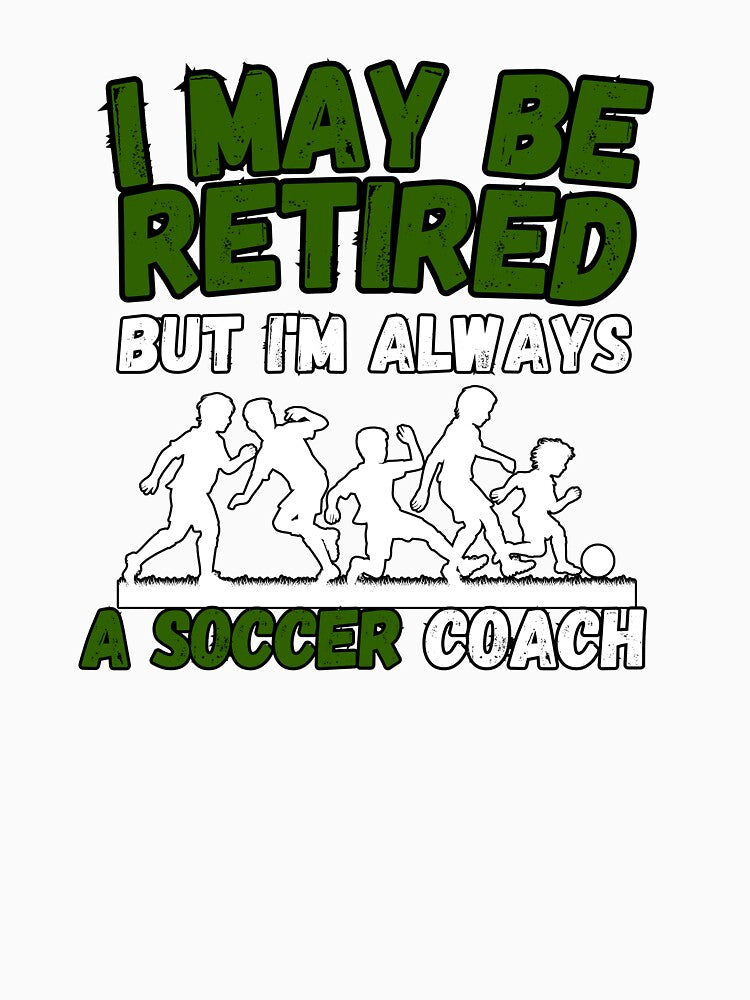 I May Be Retired But I'm Always A Soccer Coach Gift for Retired Coach by KrisRubinArt