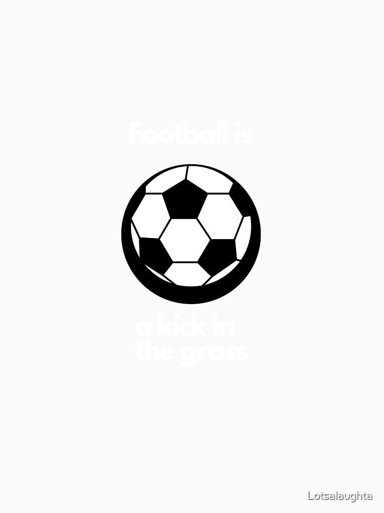 Football is a kick in the grass. by Lotsalaughta