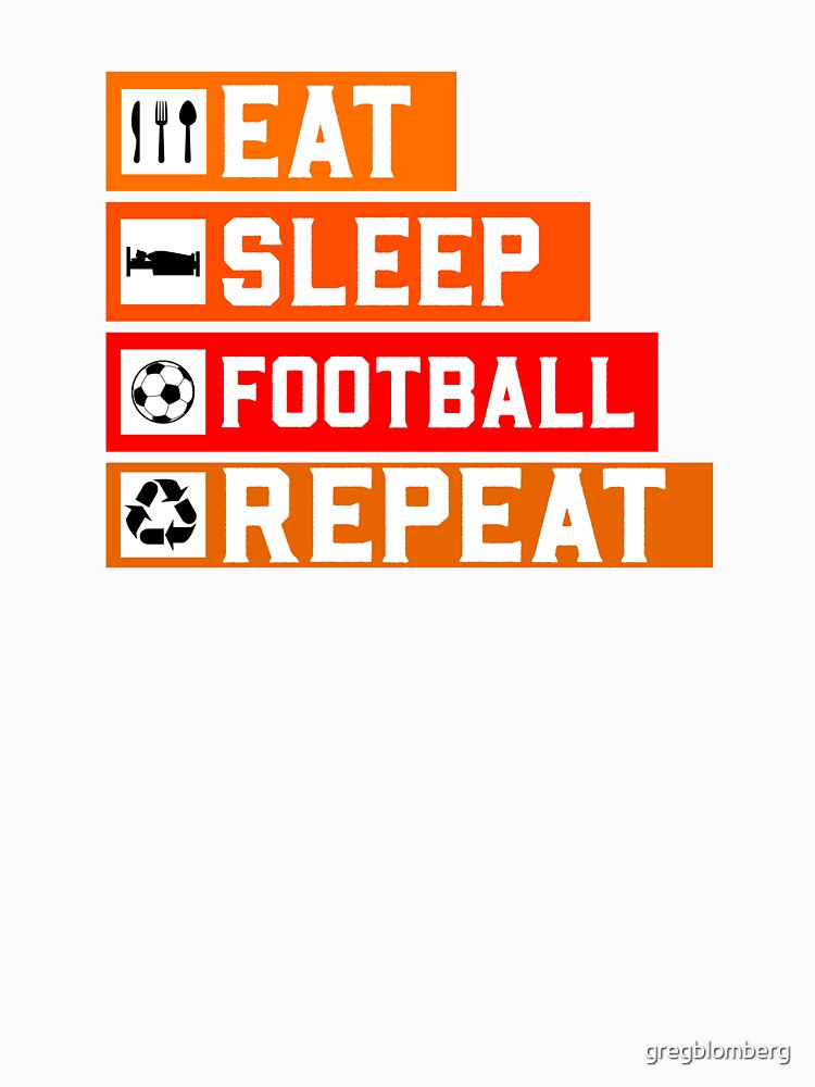 Eat - Sleep - Football - Repeat by gregblomberg