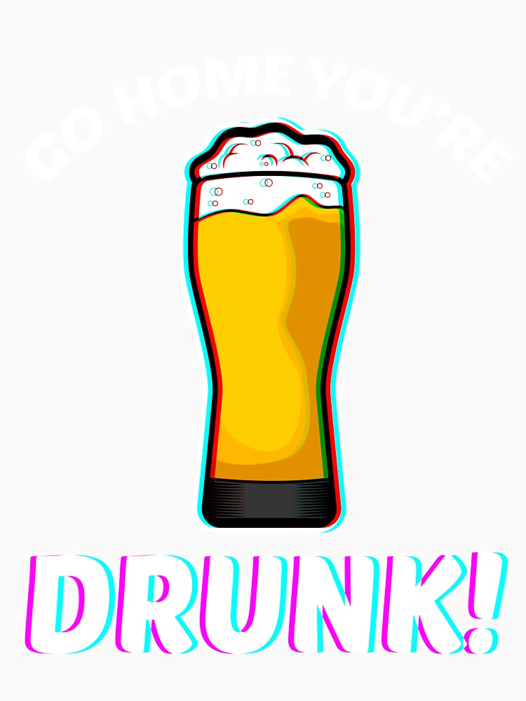 Go Home You're Drunk T-Shirt by AllStarMerch