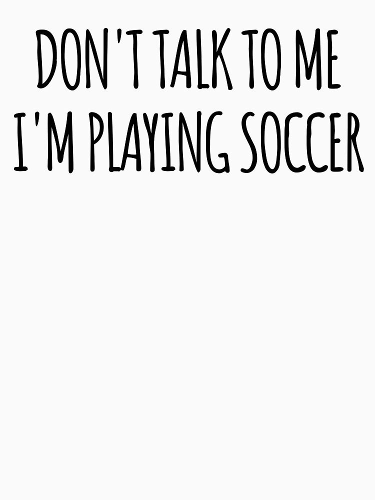 Don't Talk To Me I'm Playing Soccer - funny text simple font - meme ironic satire by Abyotic