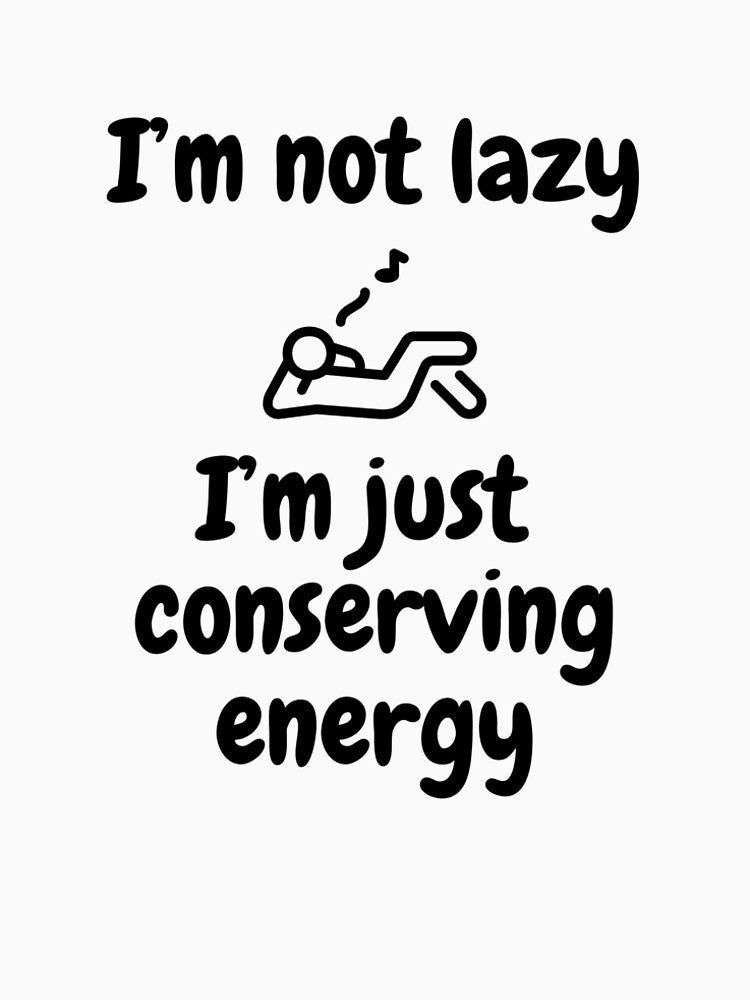 I'm not lazy, I'm just conserving energy. by Johnnie-Hero