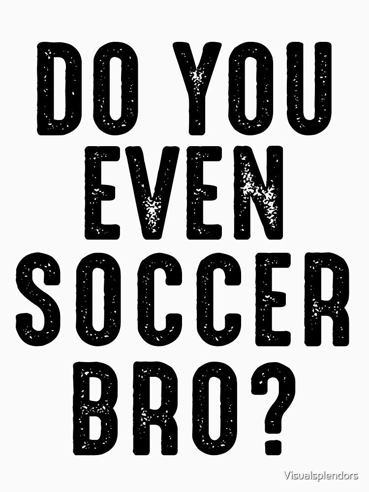 Do You Even Soccer Bro? by Visualsplendors