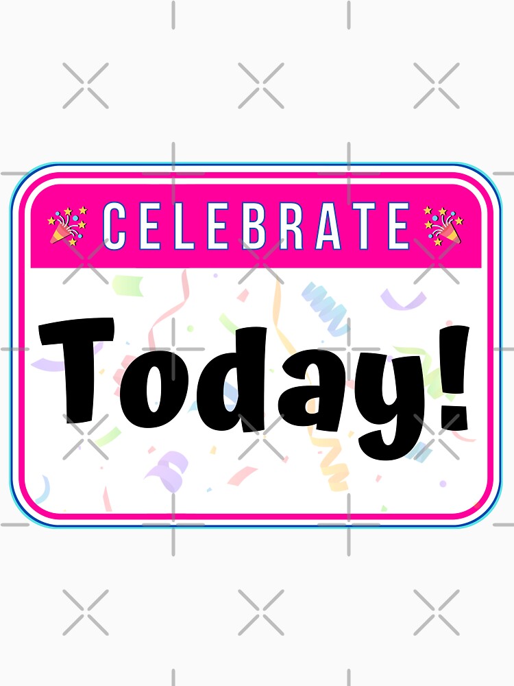 CELEBRATE:  Today! - funny celebration signs by DesignsFromTW-S