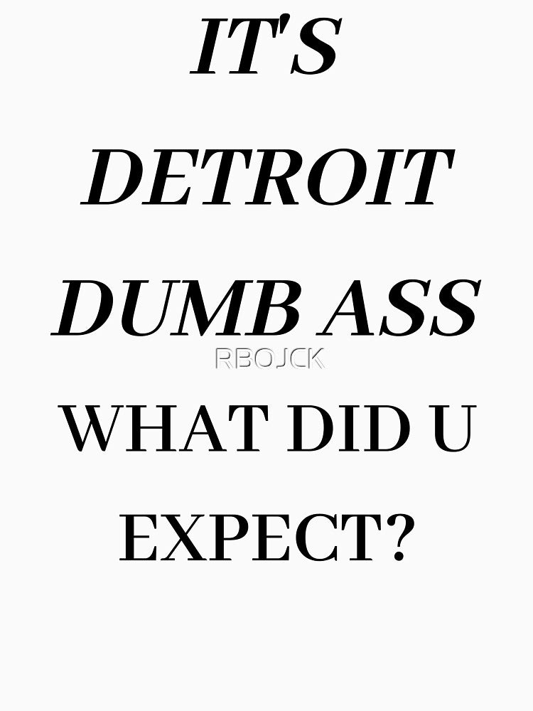 IT'S DETROIT DUMB ASS WHAT DID U EXPECT? by RBOJCK