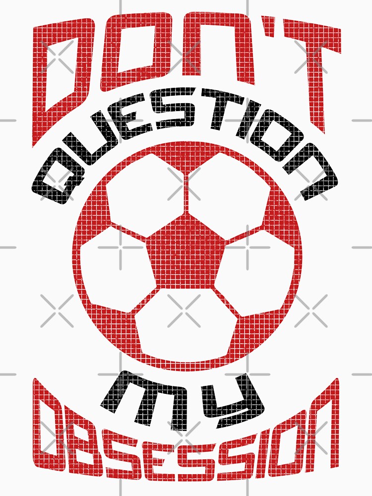 Don't Question My Soccer Obsession by gamefacegear