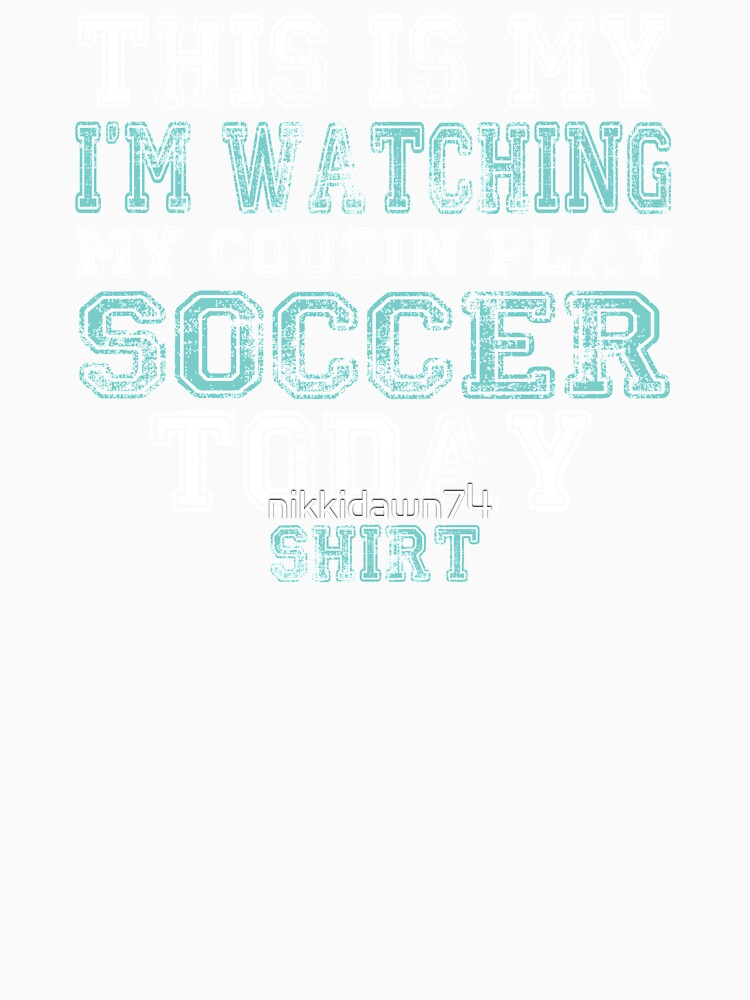 This Is My I'm Watching My Cousin Play Soccer Today Shirt by nikkidawn74