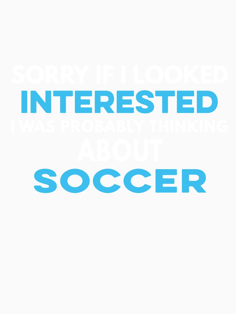 Sorry if I looked interested I was probably thinking about Soccer by TendyTees