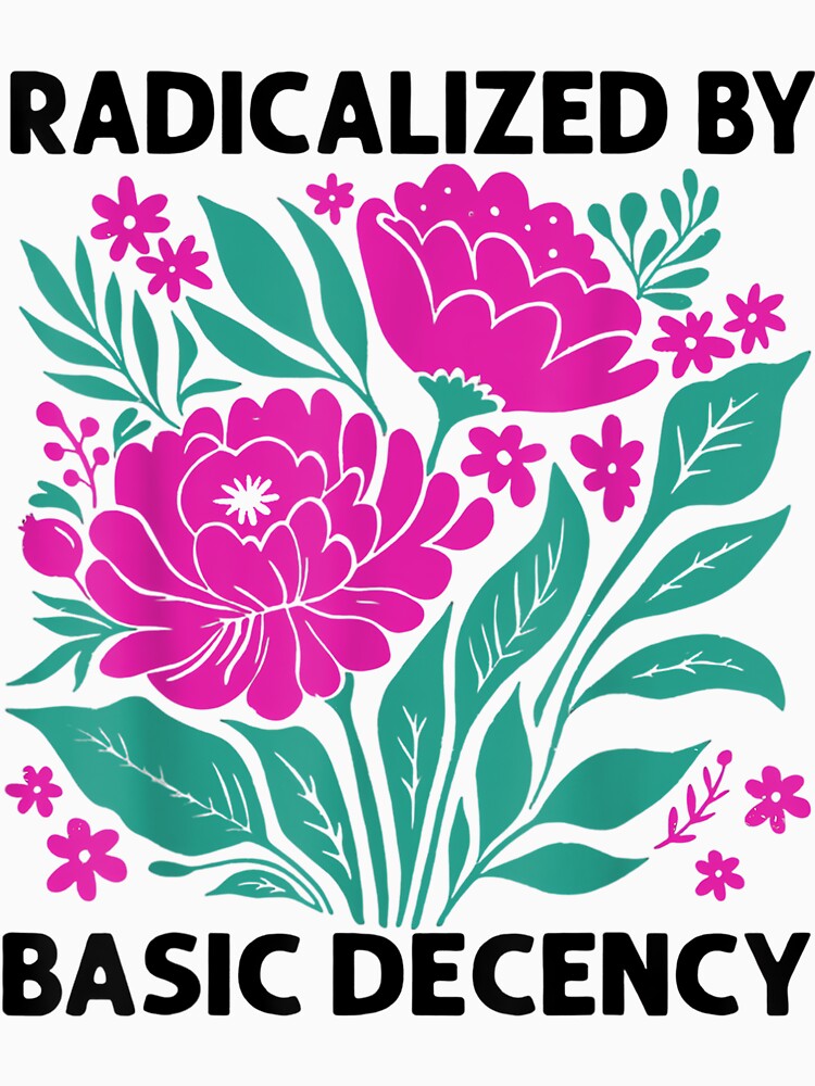 Radicalized By Basic Decency Floral Womens by comfortesas