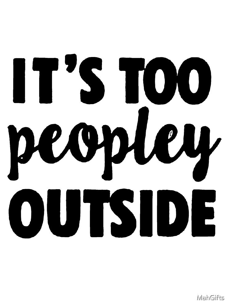 It's Too Peopley Outside | T-Shirt by MahGifts