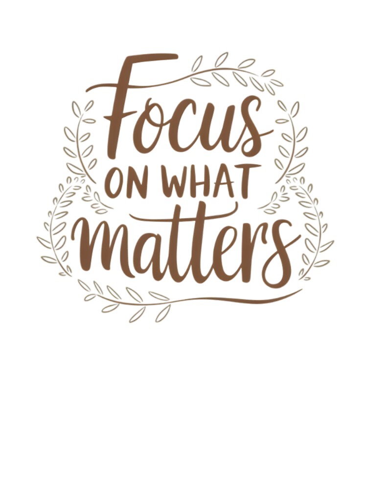 Focus on What Matters | Inspirational Design with Cursive Quote and Nature Elements by EuTeeDesigns