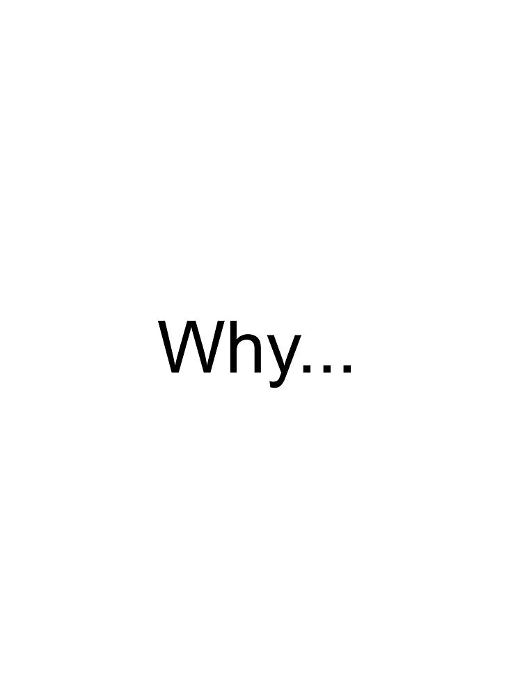 Why... by TheProductPond