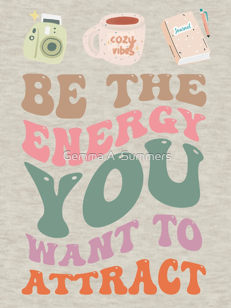 Be the Energy You Want to Attract - Positive Vibes Inspirational Apparel by Gemma A  Summers