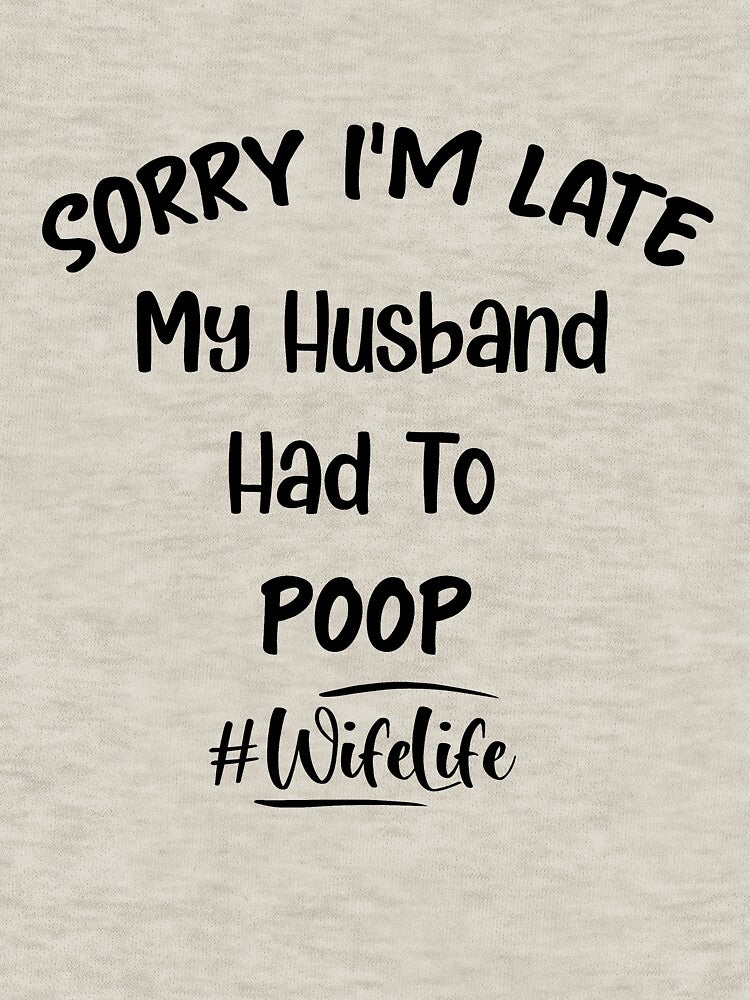 Women Sorry I'm Late My Husband Had to Poop - Funny by NSTeeDesign