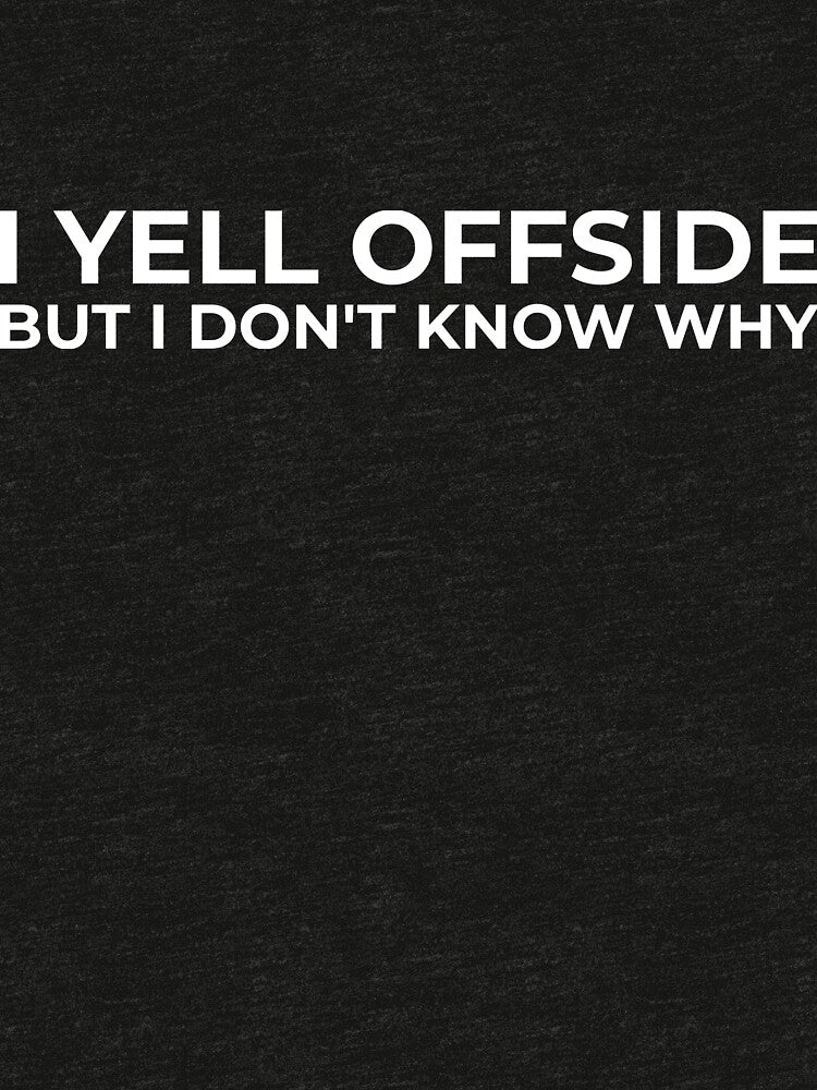 I Yell Offside But I Don’t Know Why – Soccer Mom Dad Shirt by BetweenWhistles