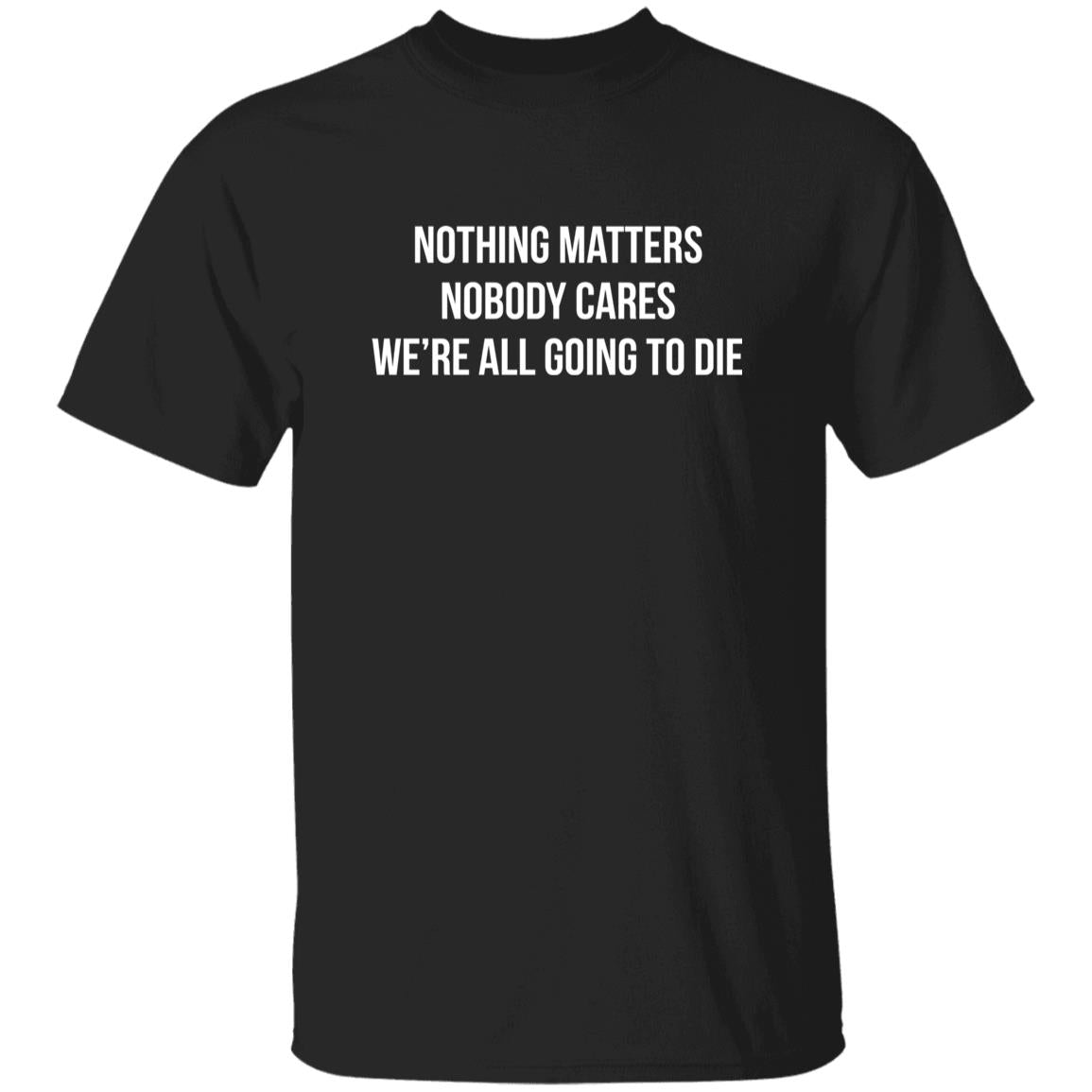 Nothing Matters Nobody Cares We’re All Going To Die Shirt