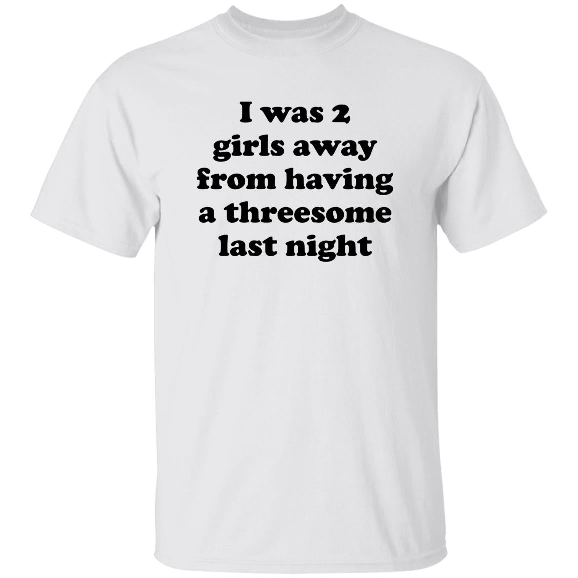 I Was 2 Girls Away From Having A Threesome Last Night Shirt