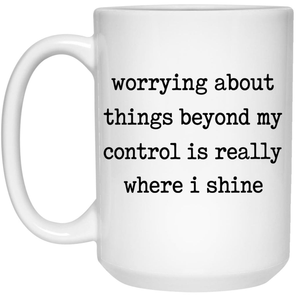 Worrying About Things Beyond My Control Is Really Where I Shine Mug