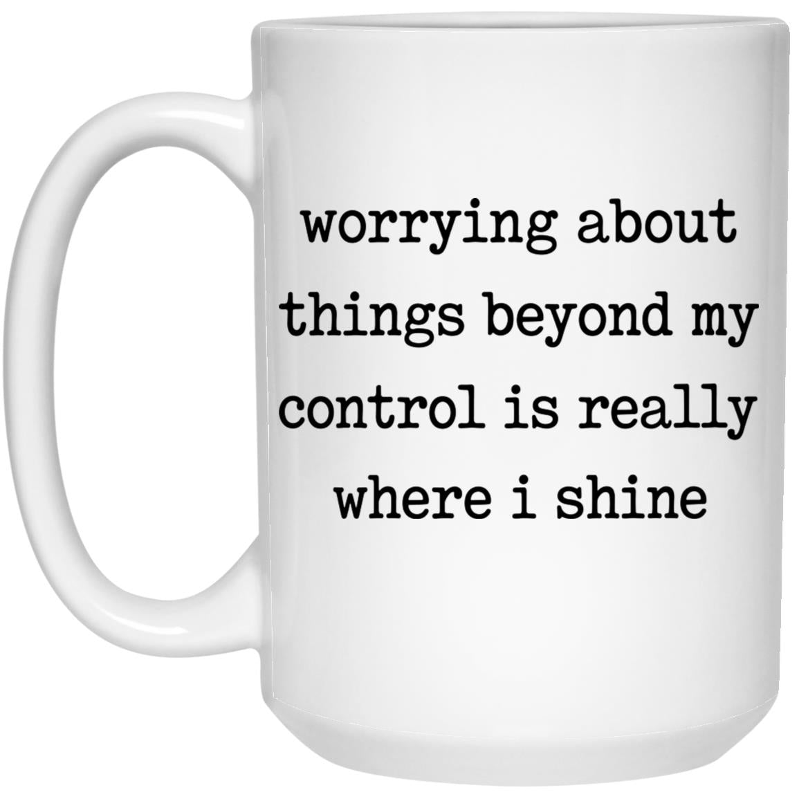 Worrying About Things Beyond My Control Is Really Where I Shine Mug