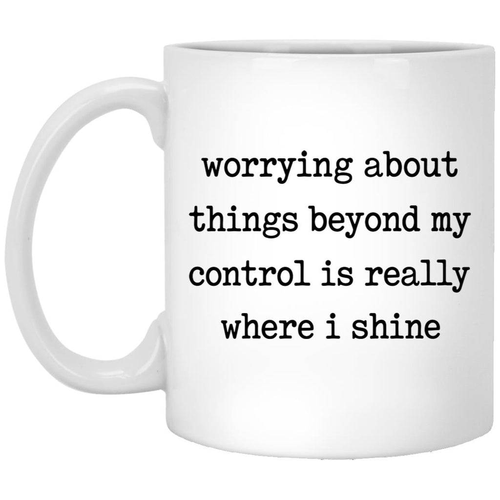 Worrying About Things Beyond My Control Is Really Where I Shine Mug