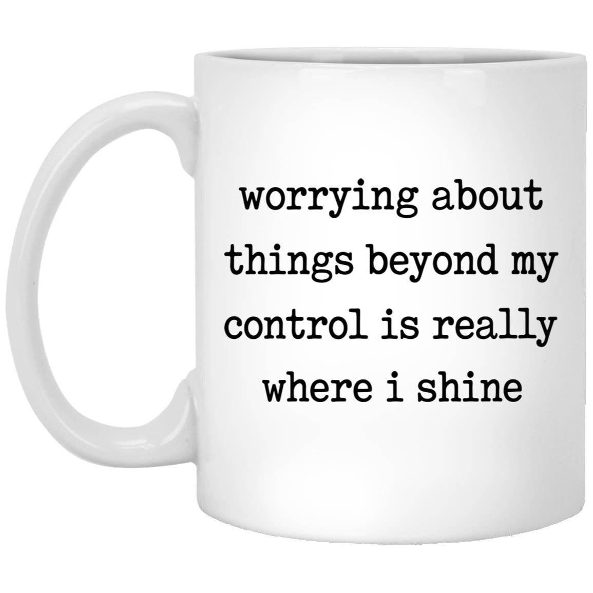 Worrying About Things Beyond My Control Is Really Where I Shine Mug