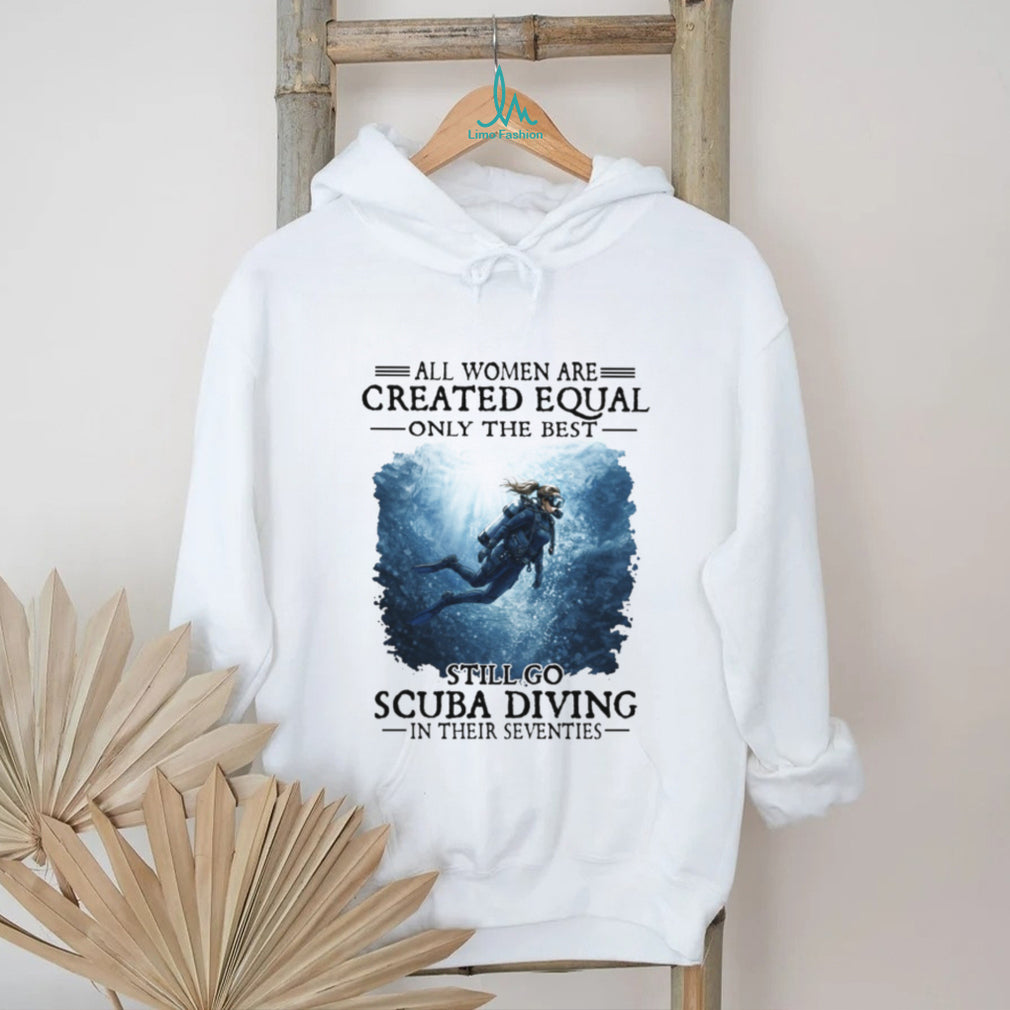 All Women Created Equal Best Still Go Scuba Diving In Their Seventies Sweatshirt
