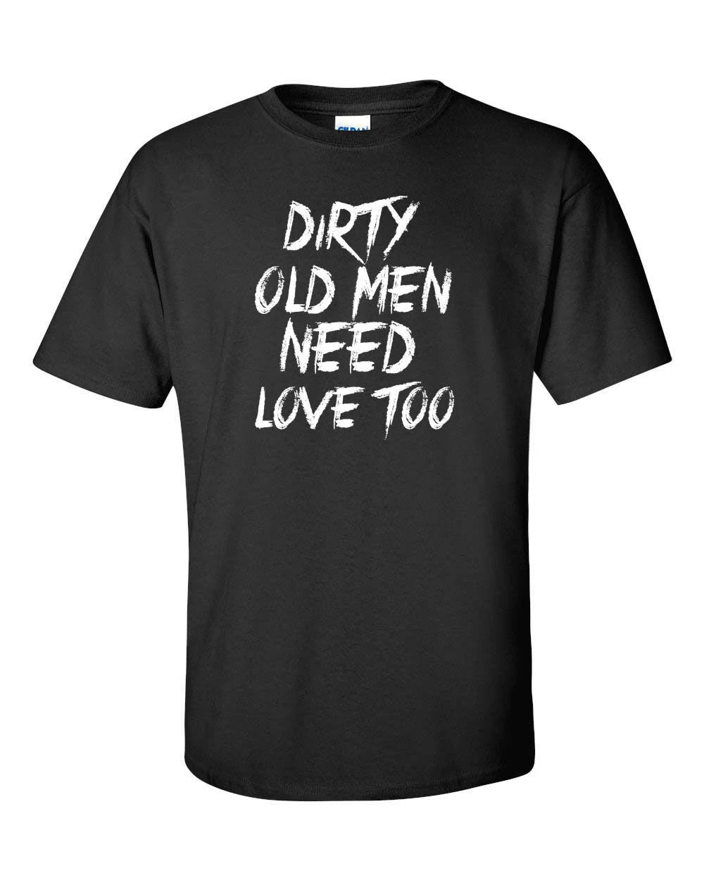 Dirty Old Men need love too  Funny T shirt Tee