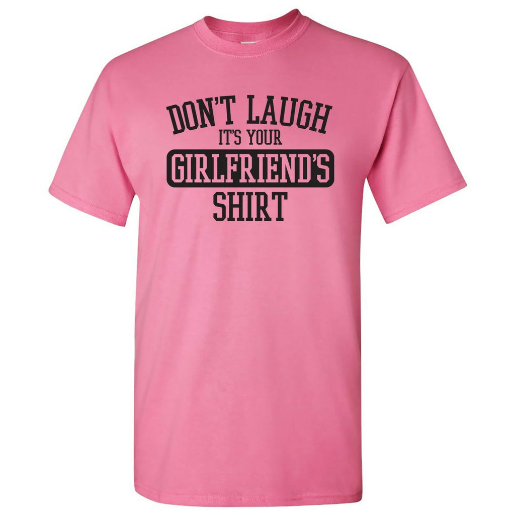 Don't Laugh It's Your Girlfriends Shirt - Funny Joke T Shirt - Azalea