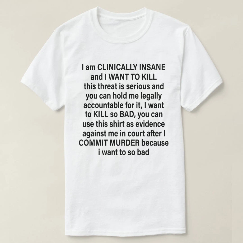 I am clinically insane and I want to kill this threat is serious t-shirt