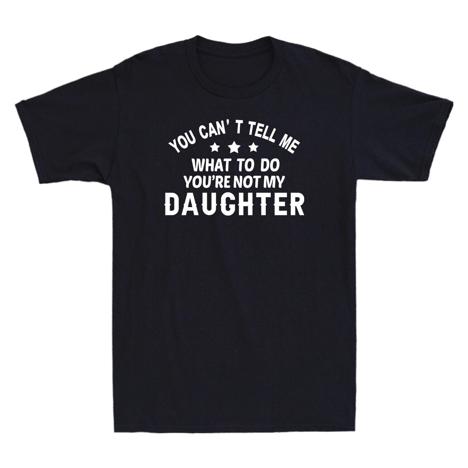 You Can't Tell Me What To Do You're Not My Daughter Funny Gift Men's T-Shirt