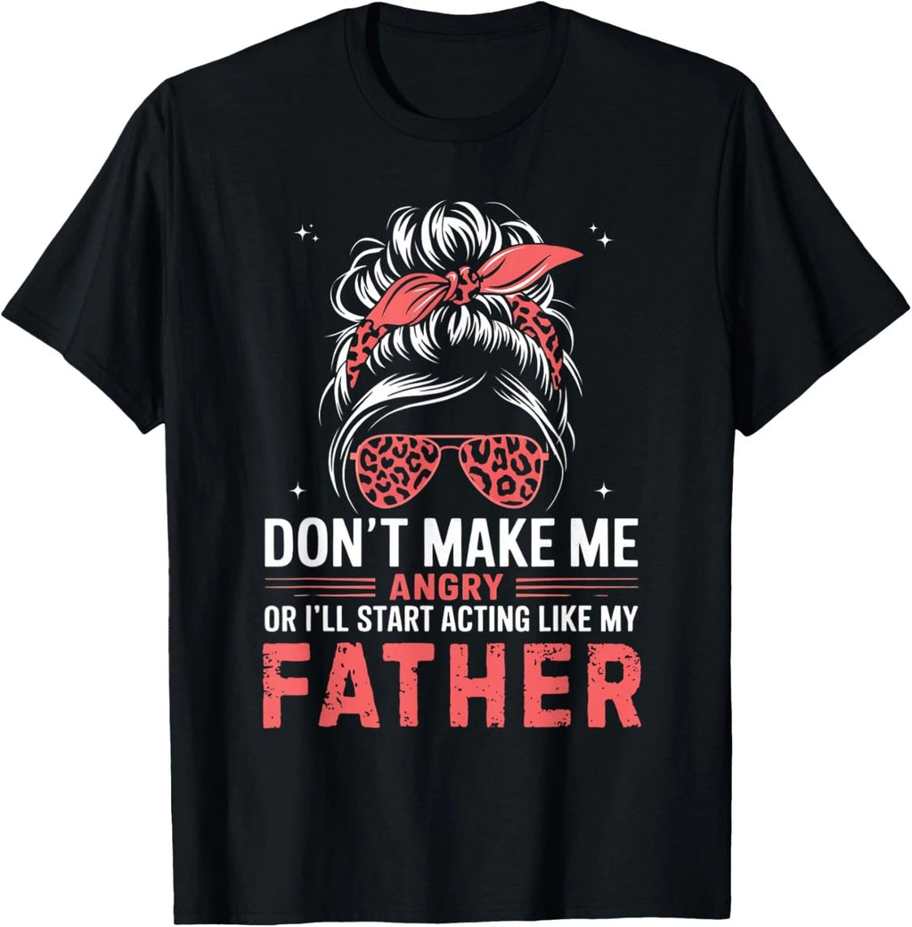 Fun Don_t Make Me Angry Or I_ll Start Acting Like My Father Gift Unisex T-Shirt