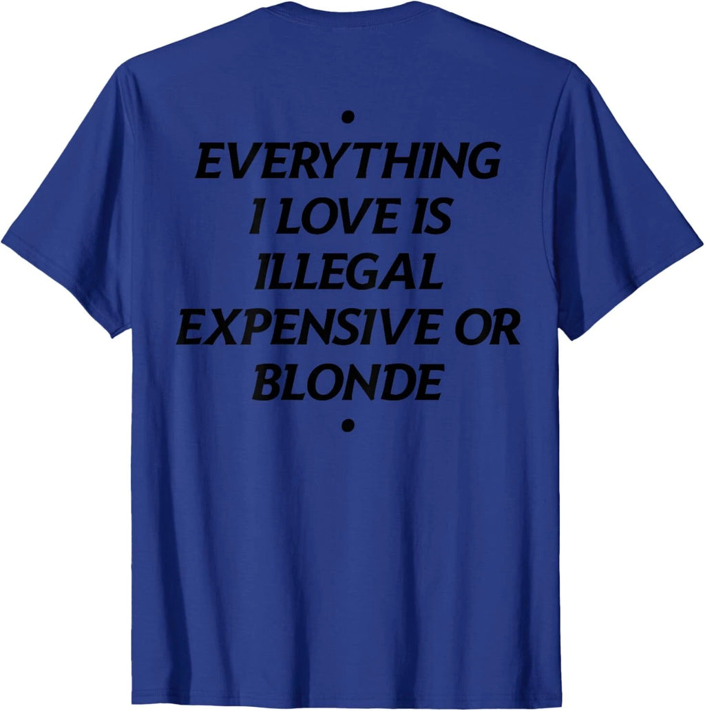 Everything I Love Is Illegal Expensive Or Blonde (On Back) T-Shirt