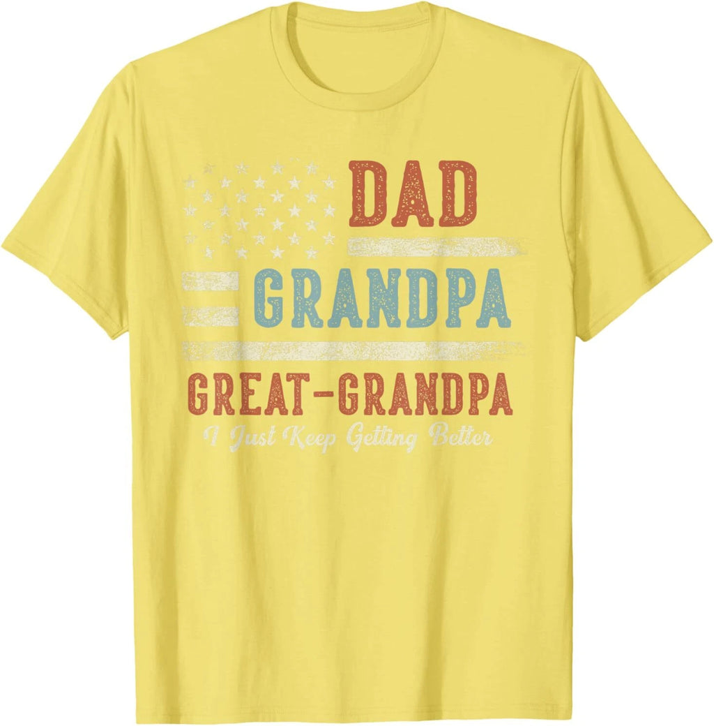 Dad Grandpa Great Grandpa I Just Keep Getting Better T-Shirt