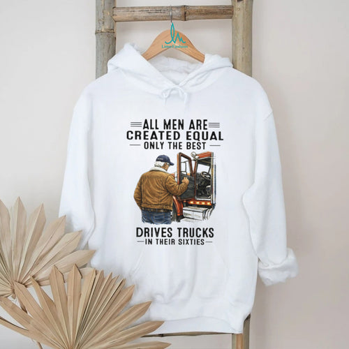 All Men Are Created Equal Only The Best Drives Trucks In Their Sixties Trucker Shirt