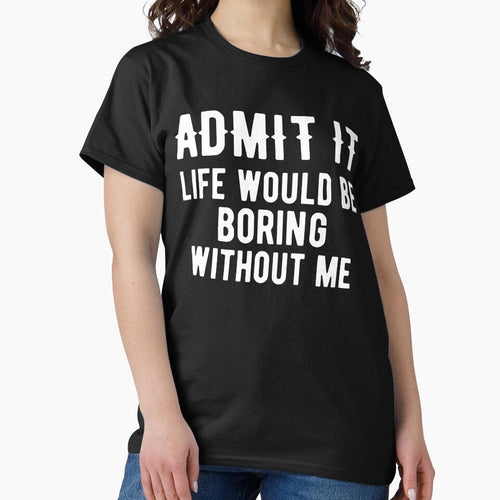 Admit It Life Would Be Boring Without Me by arorpalak