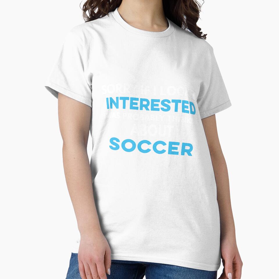 Sorry if I looked interested I was probably thinking about Soccer by TendyTees