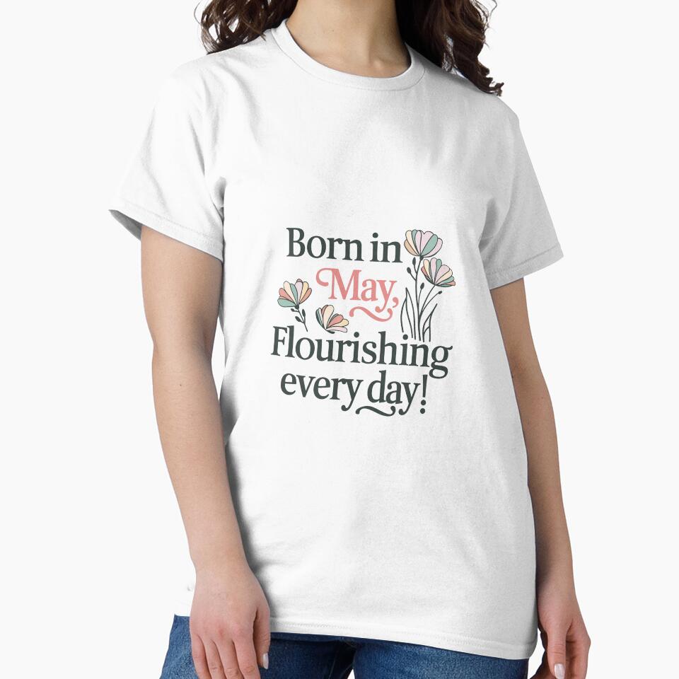 Born in May Flourishing Every Day T-Shirt, Birthday Gift for May Born, Fun Graphic Tees, Unique Floral Design Shirt by liberarthq