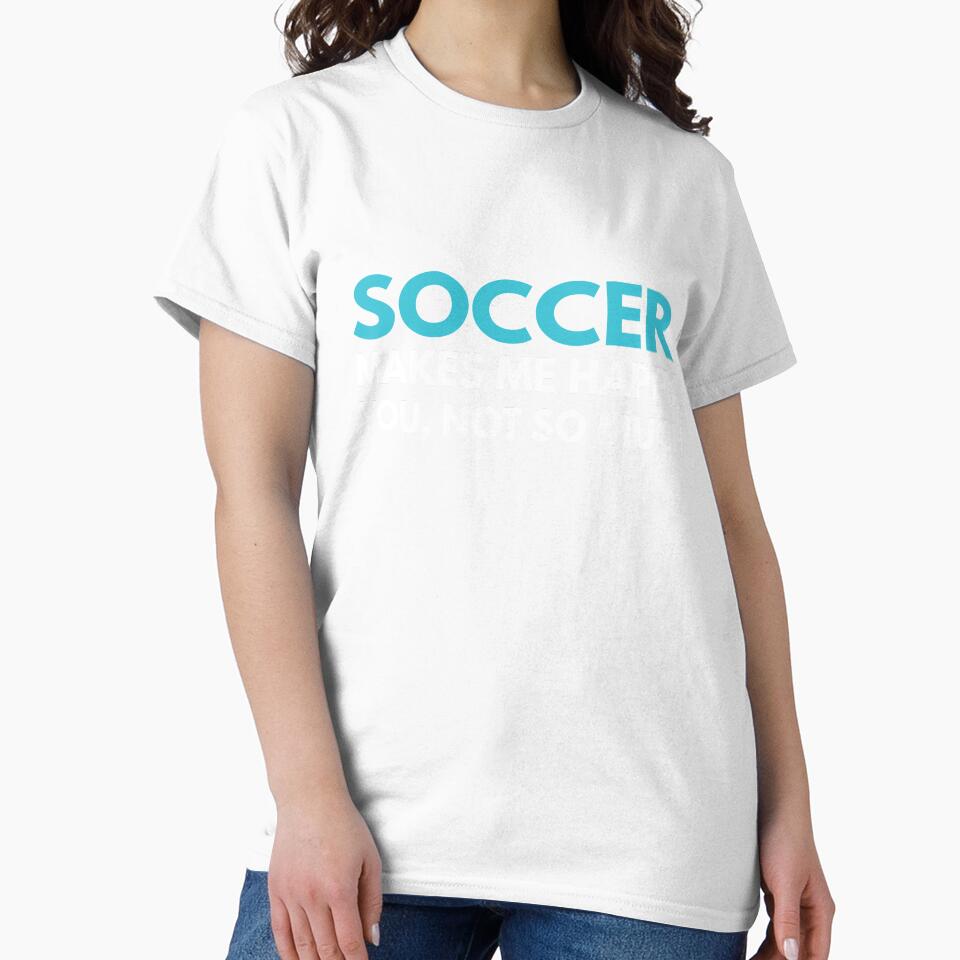 Soccer Makes me Happy You Not So Much by TendyTees