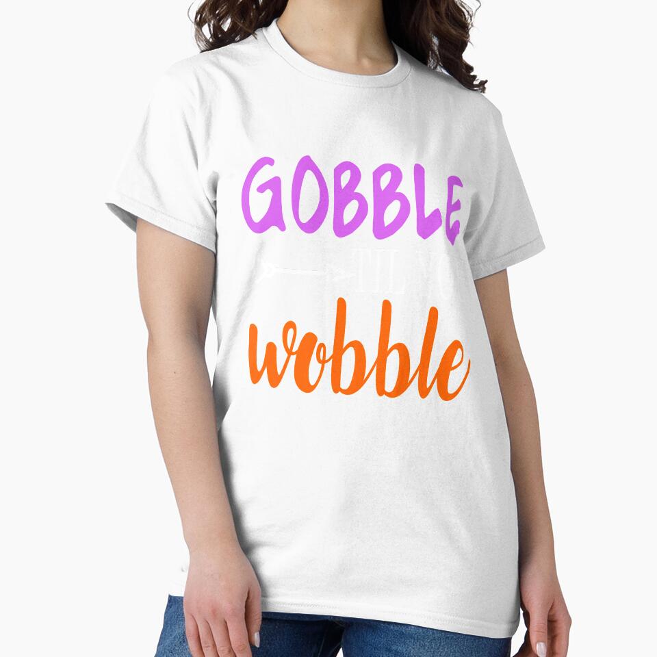 Gobble Til Ya Wobble-Girl Thanksgiving Shirt by 3familyllc