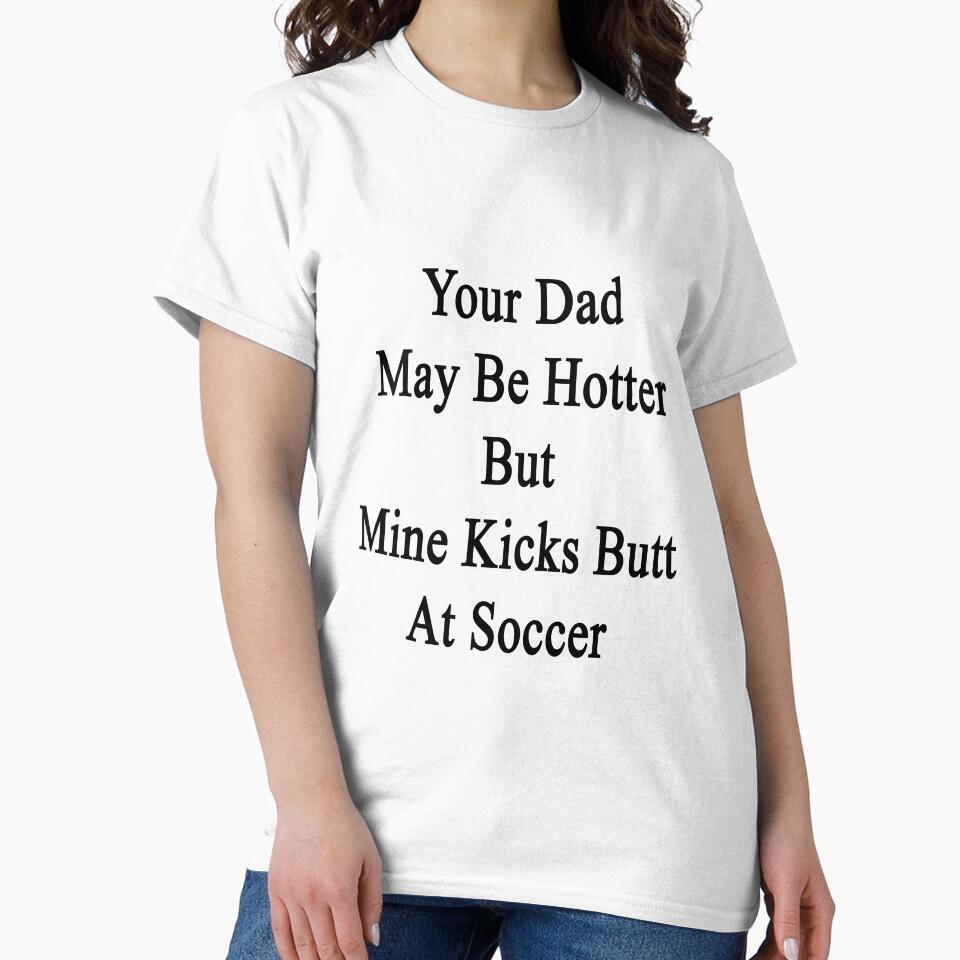 Your Dad May Be Hotter But Mine Kicks Butt At Soccer by supernova23