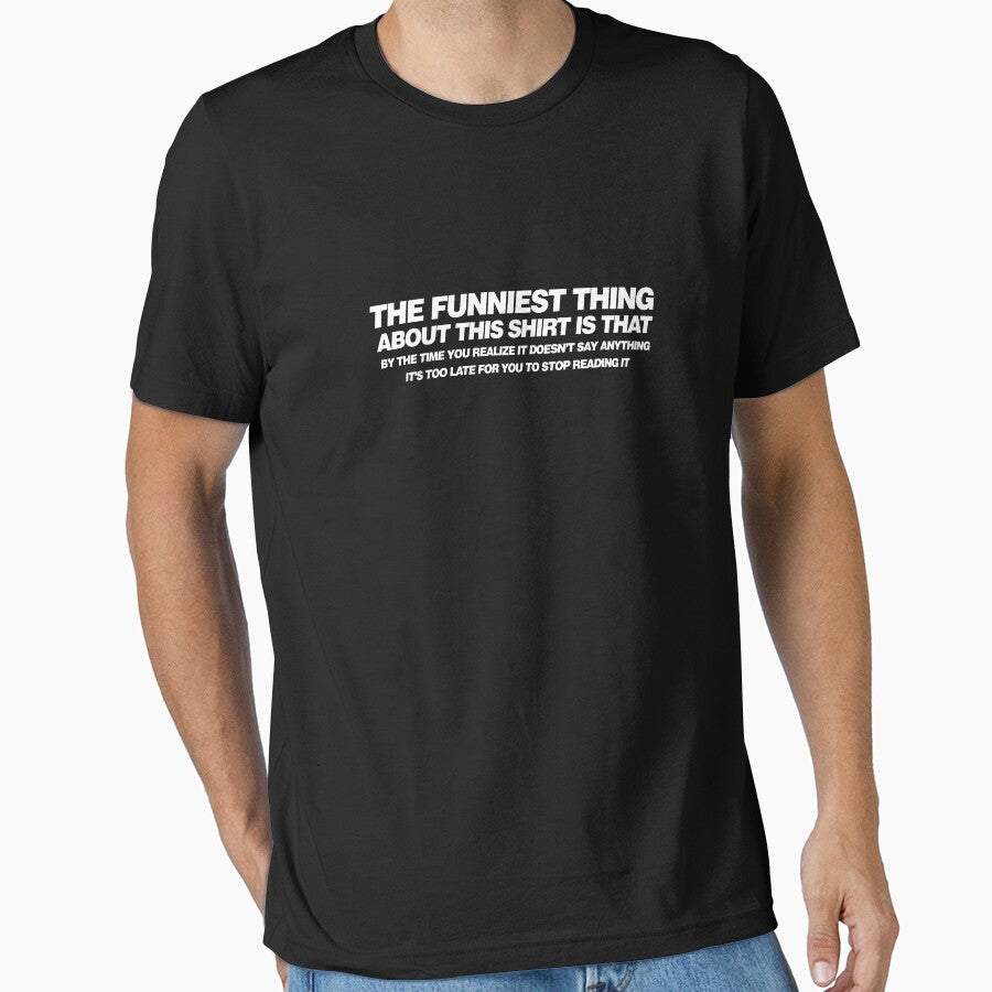 The funniest thing about this shirt is that by the time you realize it doesn't say anything it's too late for you to stop reading it by buud