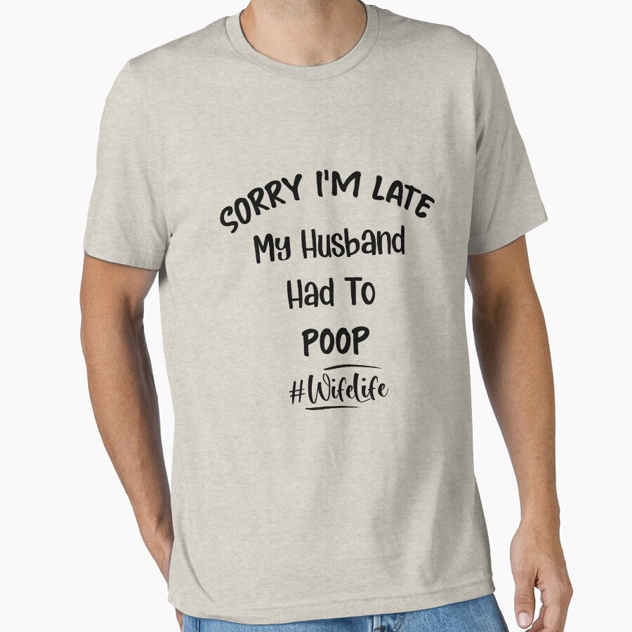Women Sorry I'm Late My Husband Had to Poop - Funny by NSTeeDesign