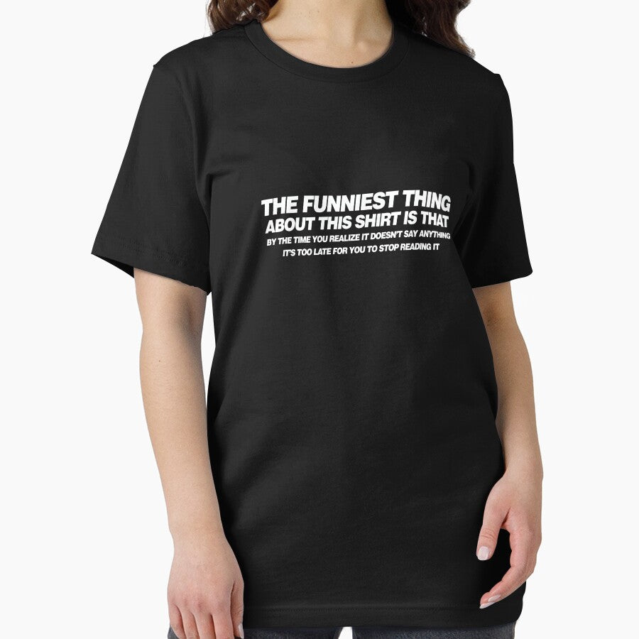 The funniest thing about this shirt is that by the time you realize it doesn't say anything it's too late for you to stop reading it by buud