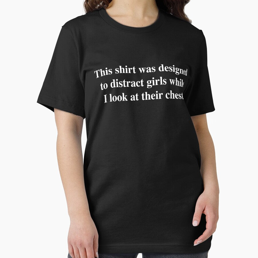This shirt was designed to distract girls while I look at their chest. by fandemonium