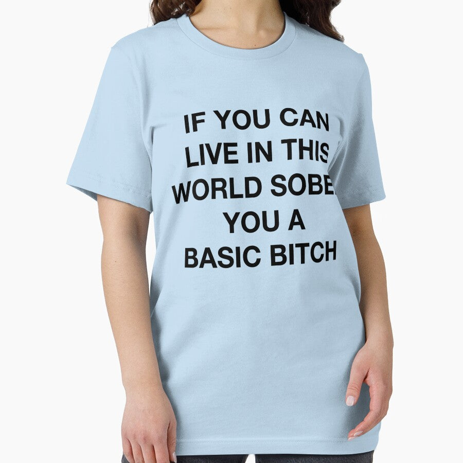 IF YOU CAN LIVE IN THIS WORLD SOBER YOU A BASIC BITCH by SprayandPray69