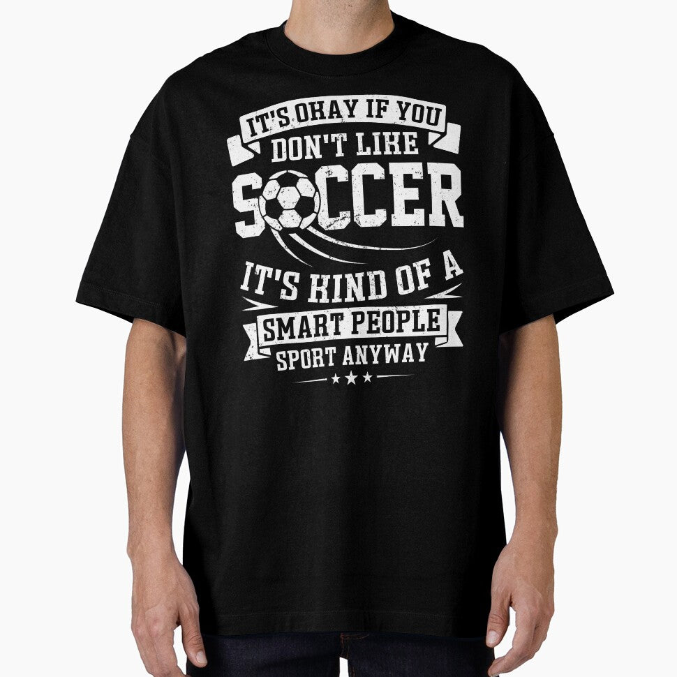 It's Ok If You Don't Like Soccer It's Kind Of A Smart People Sport Anyway by legendaryskins