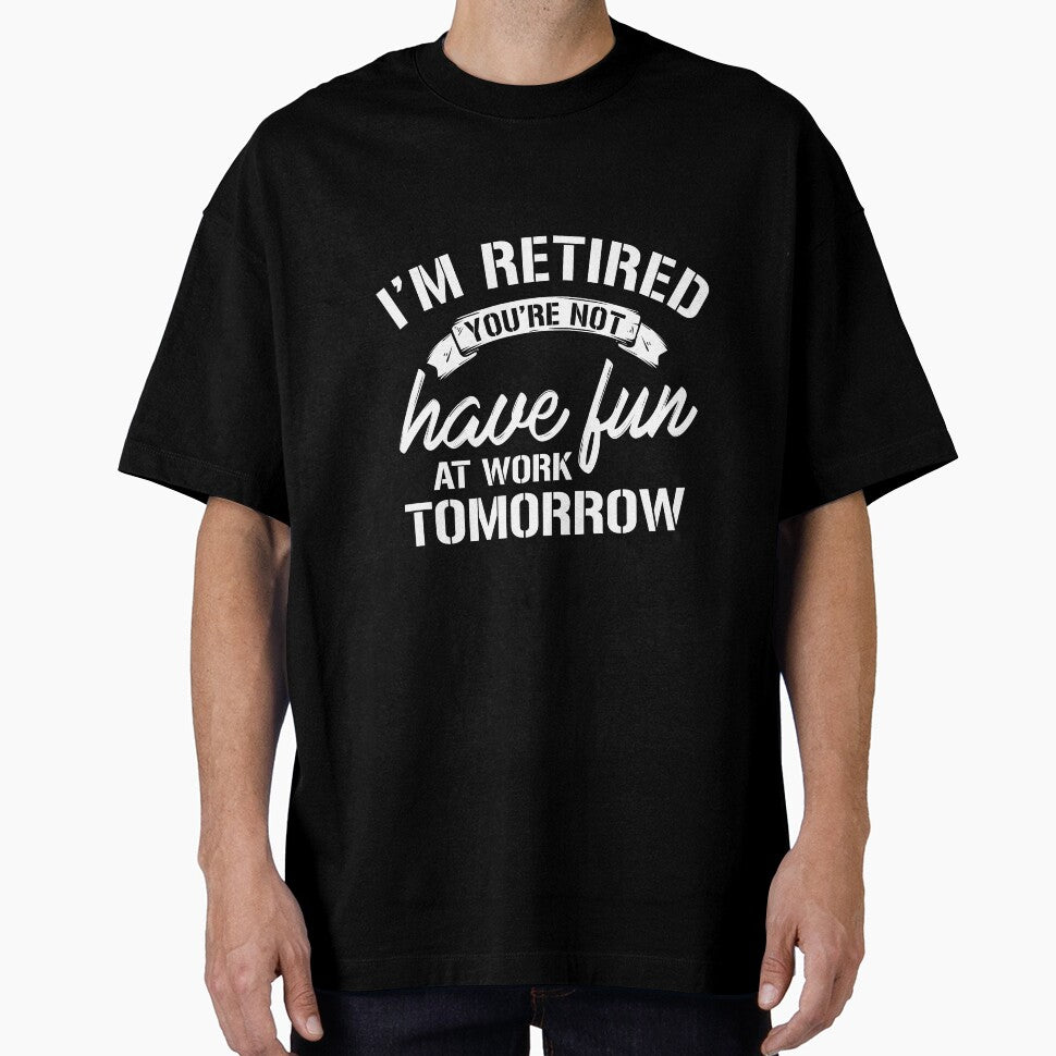 Im Retired | Have Fun At Work Tomorrow T-Shirt by AllStarMerch