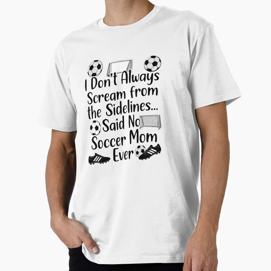 I Don't Always Scream From The Sidelines… Said No Soccer Mom Ever – Funny Soccer Mom Shirt Design by harmandragon04