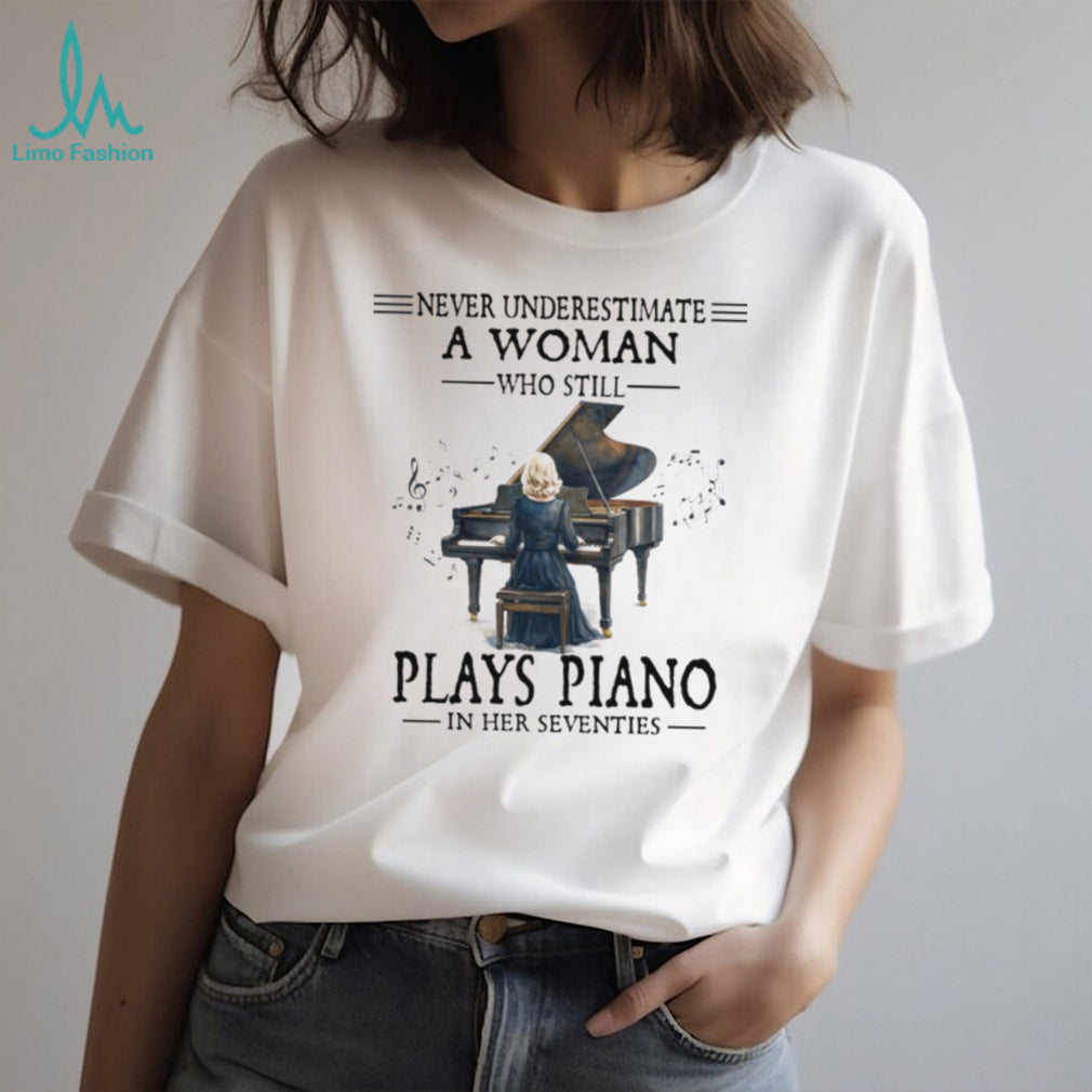 Never Underestimate A Woman Who Still Plays Piano In Her Seventies Tee