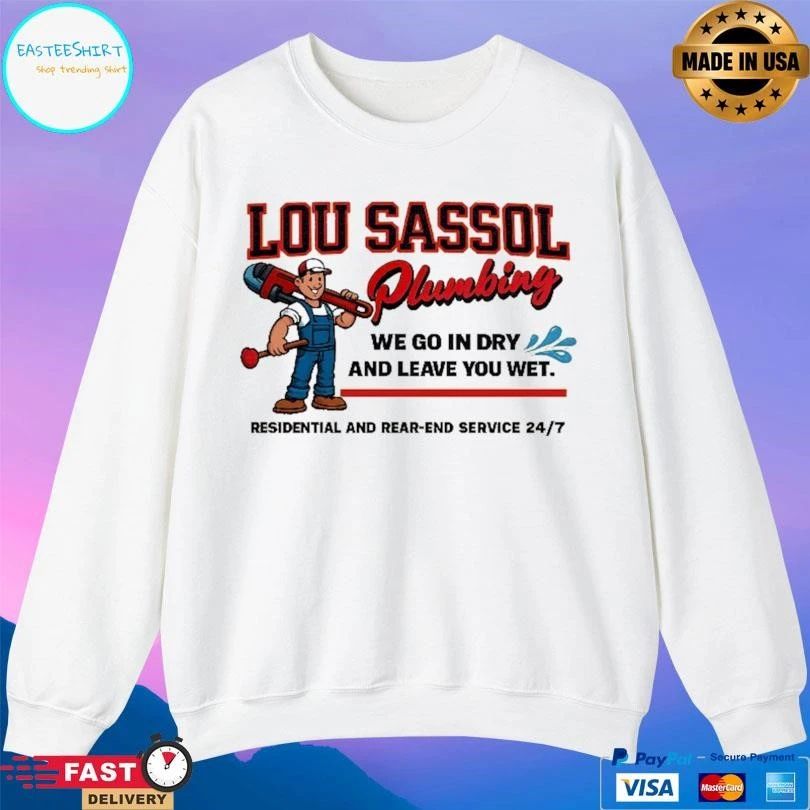 Lou Sassol Plumbing We Go In Dry And Leave You Met Residential And Rear-End Service 24 7 T-shirts